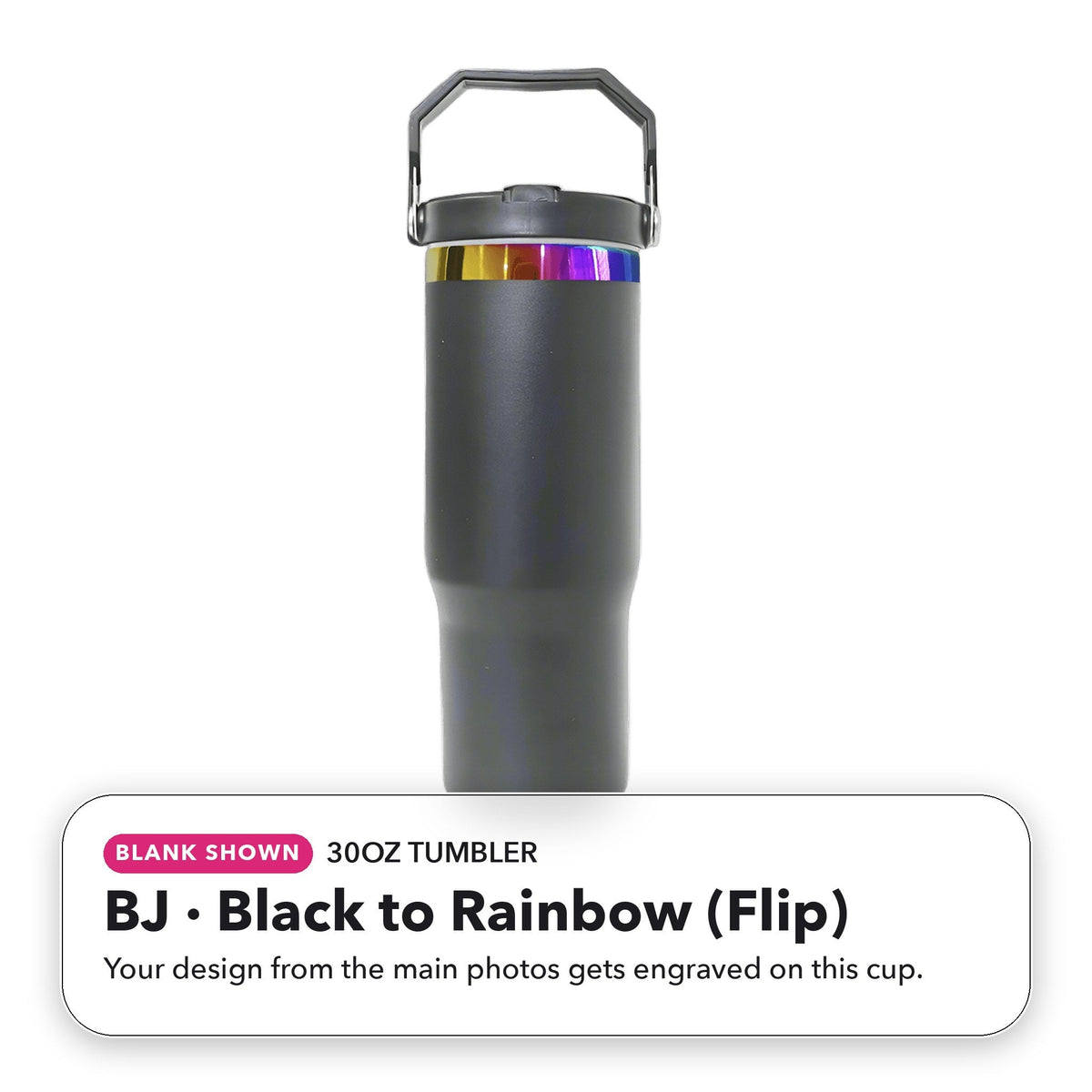30oz Tumbler - BJ: Black to Rainbow (Flip) (blank shown)