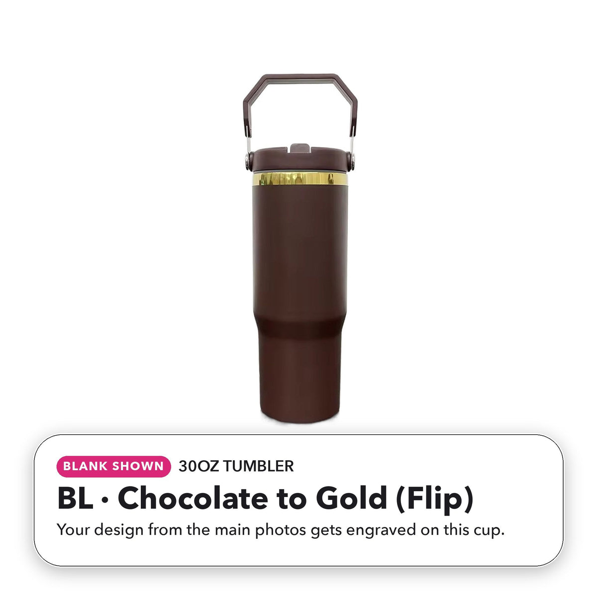 30oz Tumbler - BL: Chocolate to Gold (Flip) (blank shown)