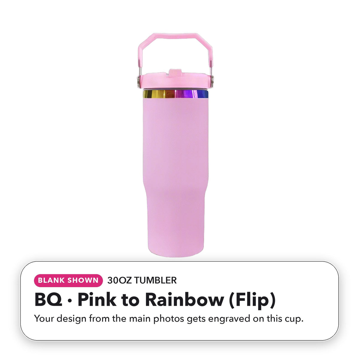 30oz Tumbler - BQ: Pink to Rainbow (Flip) (blank shown)