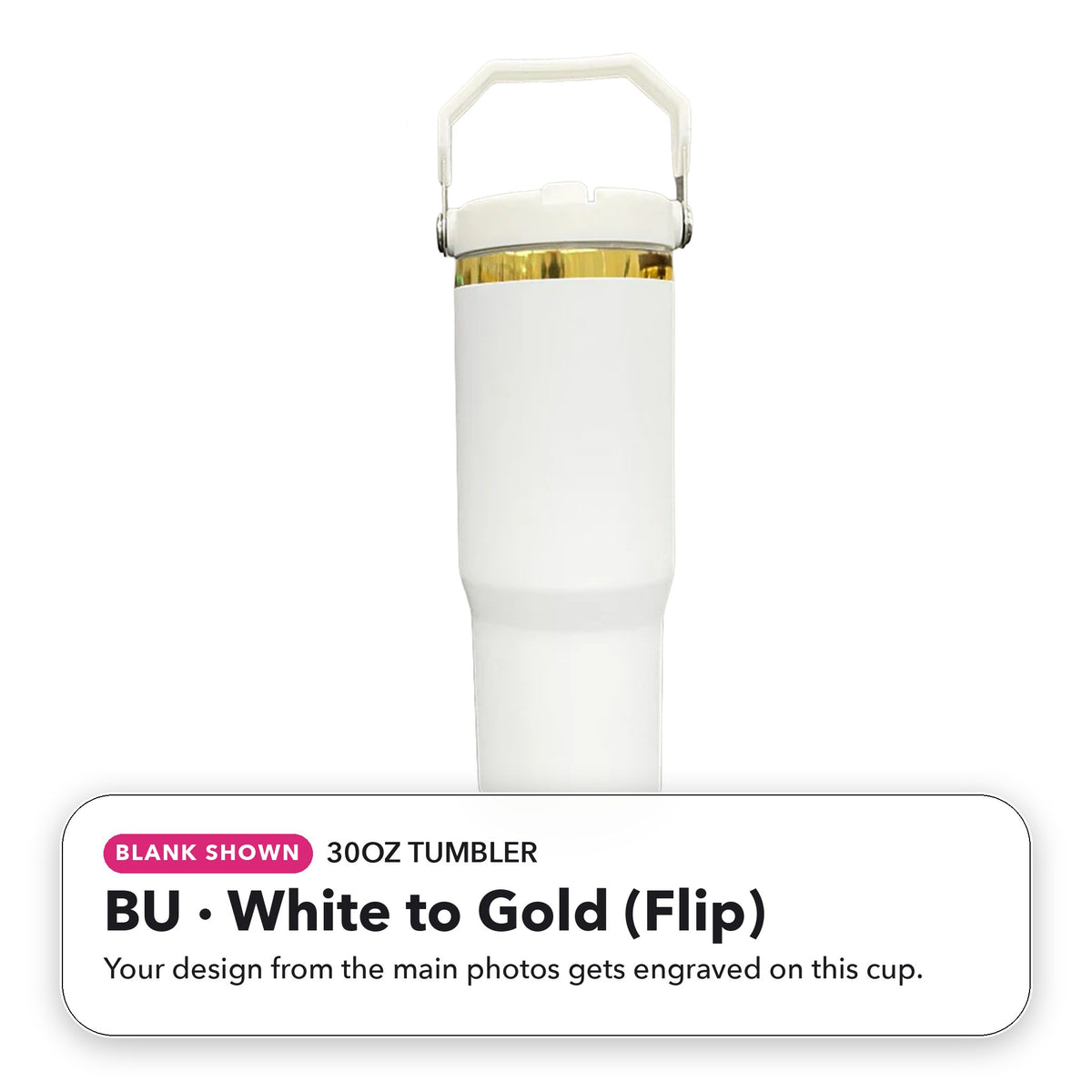 30oz Tumbler - BU: White to Gold (Flip) (blank shown)