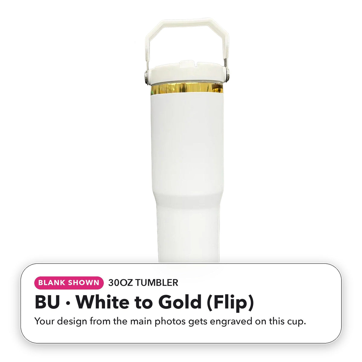 30oz Tumbler - BU: White to Gold (Flip) (blank shown)