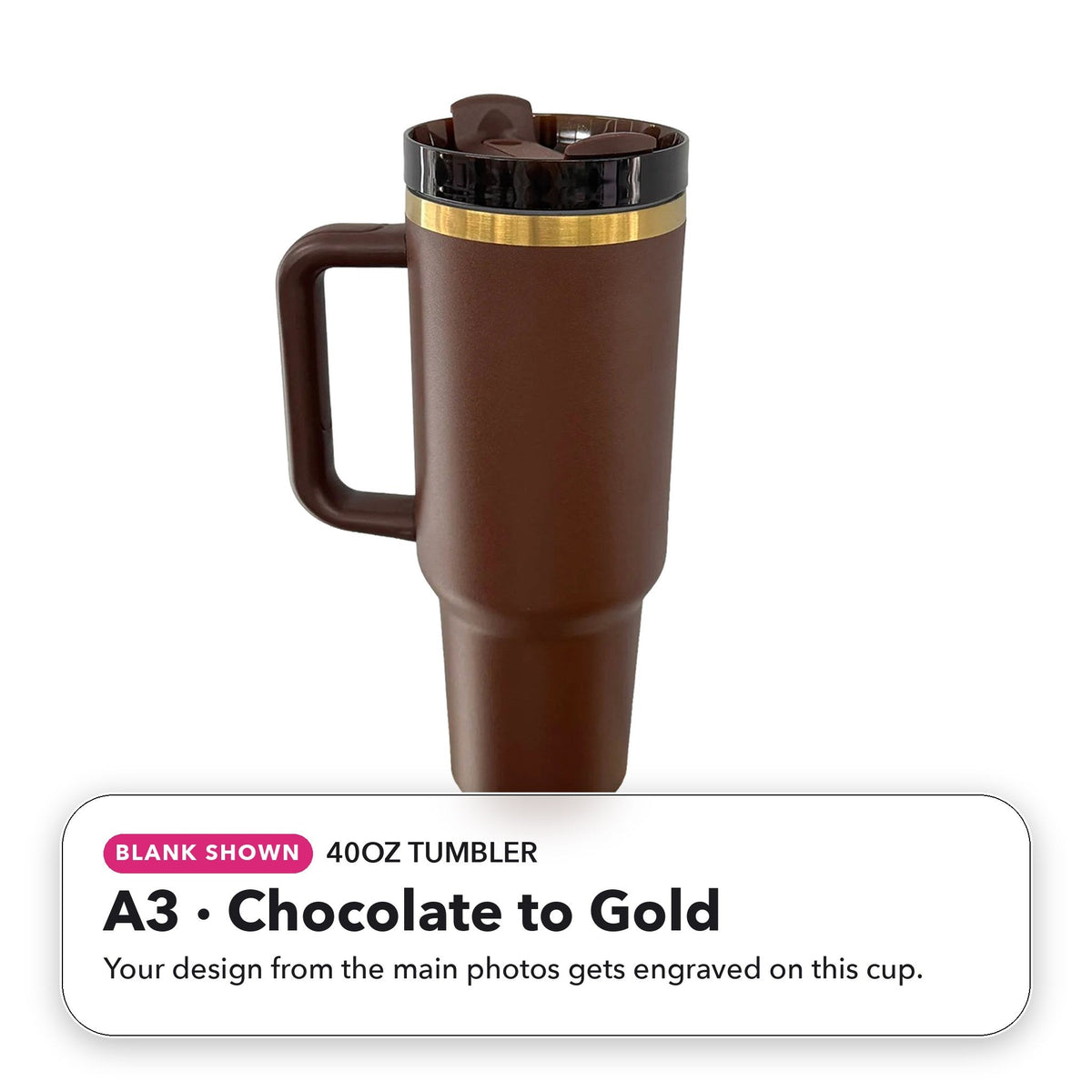 40oz Tumbler - A3: Chocolate to Gold (blank shown)