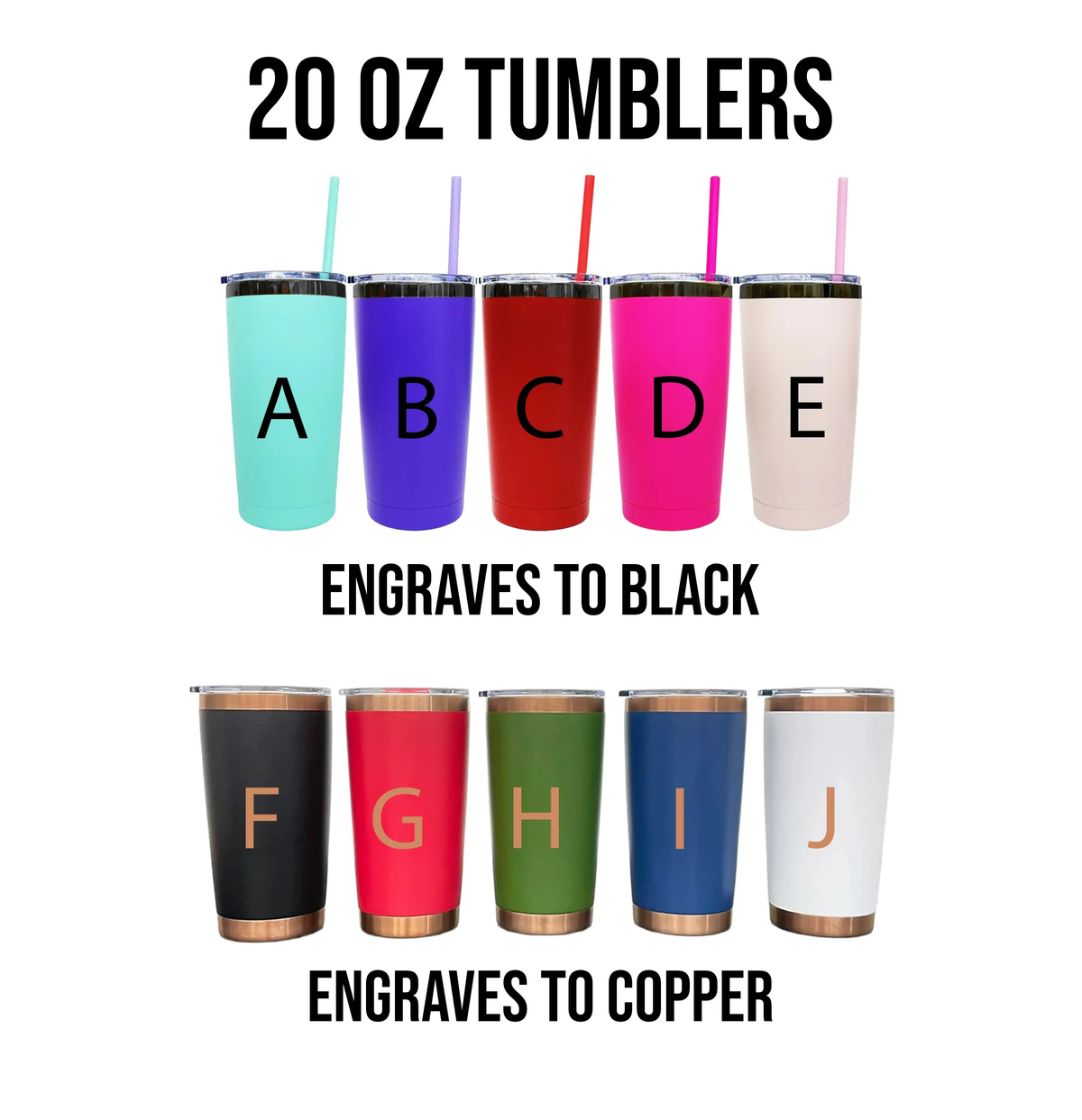 a collection of 20 oz tumblers in various colors, including turquoise, pink, red, purple, and white, with straws attached. The text above the tumblers reads "20 OZ TUMBLERS" and below the tumblers, it says "ENGRAVES TO BLACK" and "ENGRAVES TO COpper".